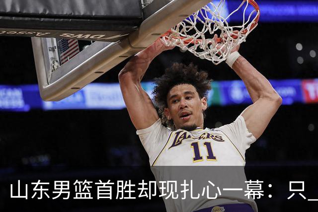 山东男篮首胜却现扎心一幕：只 得 2 分，班顿是队史最差外援吗